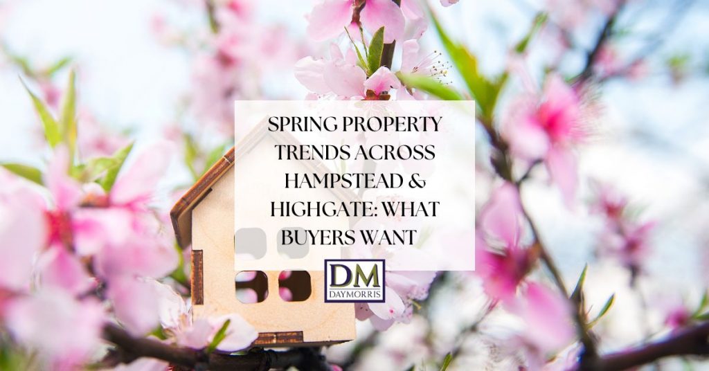 SPRING PROPERTY TRENDS ACROSS HAMPSTEAD & HIGHGATE: WHAT BUYERS WANT